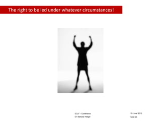 The right to be led under whatever circumstances!

ECLF – Conference

19. June 2013

Dr. Barbara Heitger

Seite 20

 