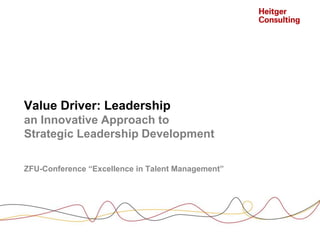 Value Driver: Leadership
an Innovative Approach to
Strategic Leadership Development
ZFU-Conference “Excellence in Talent Management”

 