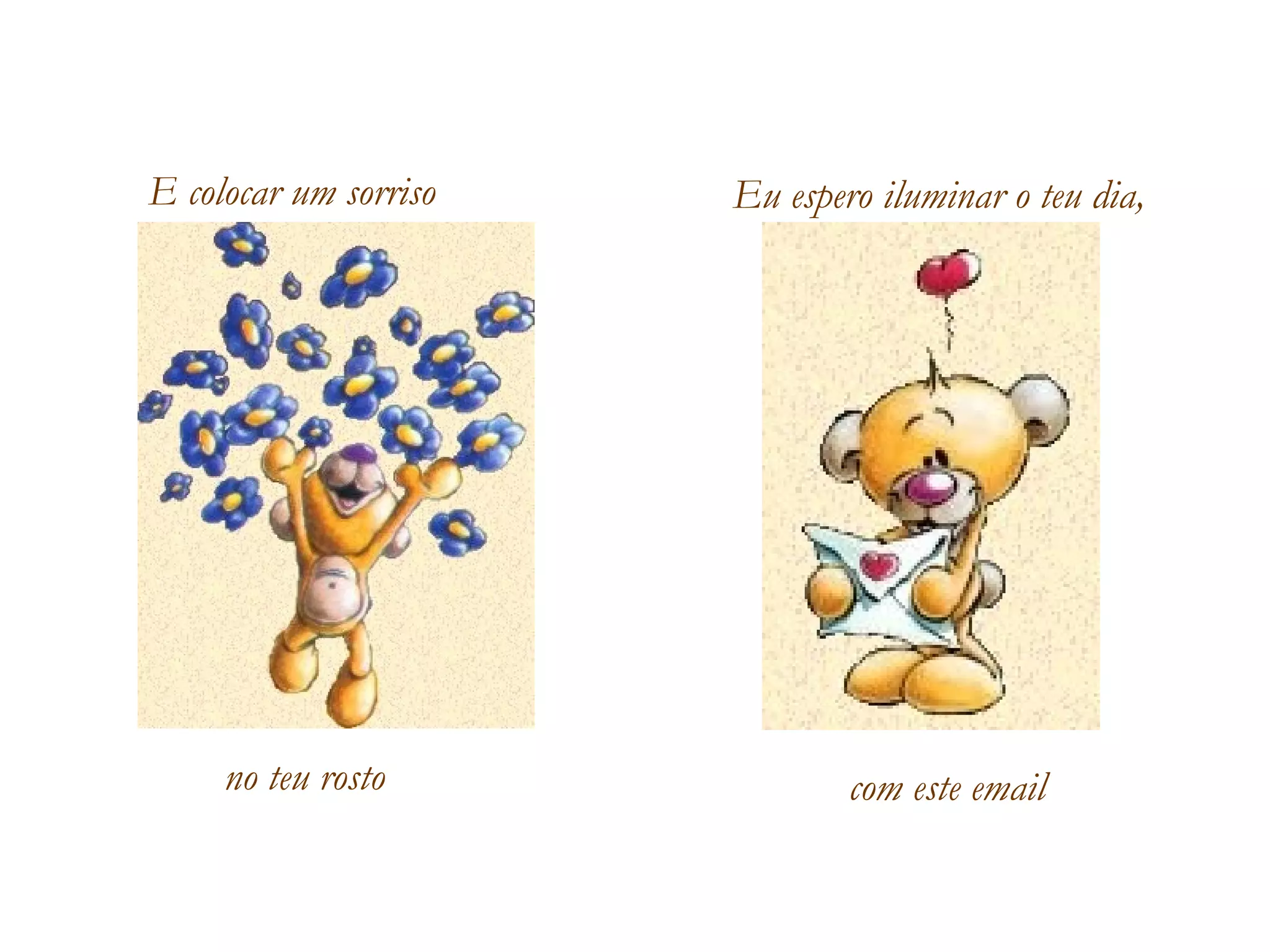 E colocar um sorriso  no teu rosto Eu espero iluminar o teu dia, com este email 