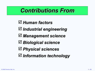 Contributions From
                              Human factors
                              Industrial engineering
                              Management science
                              Biological science
                              Physical sciences
                              Information technology


© 2008 Prentice Hall, Inc.                              1 – 33
 