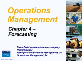 Operations
             Management
               Chapter 4 –
               Forecasting

                             PowerPoint presentation to accompany
                             Heizer/Render
                             Principles of Operations Management, 7e
                             Operations Management, 9e
© 2008 Prentice Hall, Inc.                                             4–1
 