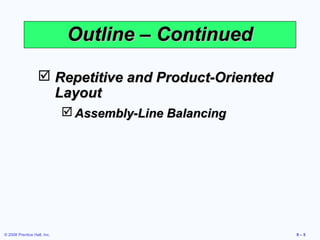 Outline – Continued

                    Repetitive and Product-Oriented
                     Layout
                              Assembly-Line Balancing




© 2008 Prentice Hall, Inc.                               9–5
 