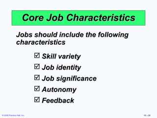 Core Job Characteristics
                Jobs should include the following
                characteristics
                              Skill variety
                              Job identity
                              Job significance
                              Autonomy
                              Feedback
© 2008 Prentice Hall, Inc.                          10 – 20
 