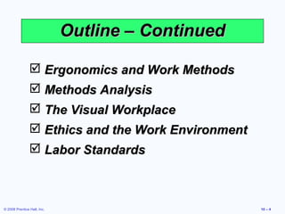 Outline – Continued

                 Ergonomics and Work Methods
                 Methods Analysis
                 The Visual Workplace
                 Ethics and the Work Environment
                 Labor Standards



© 2008 Prentice Hall, Inc.                          10 – 4
 