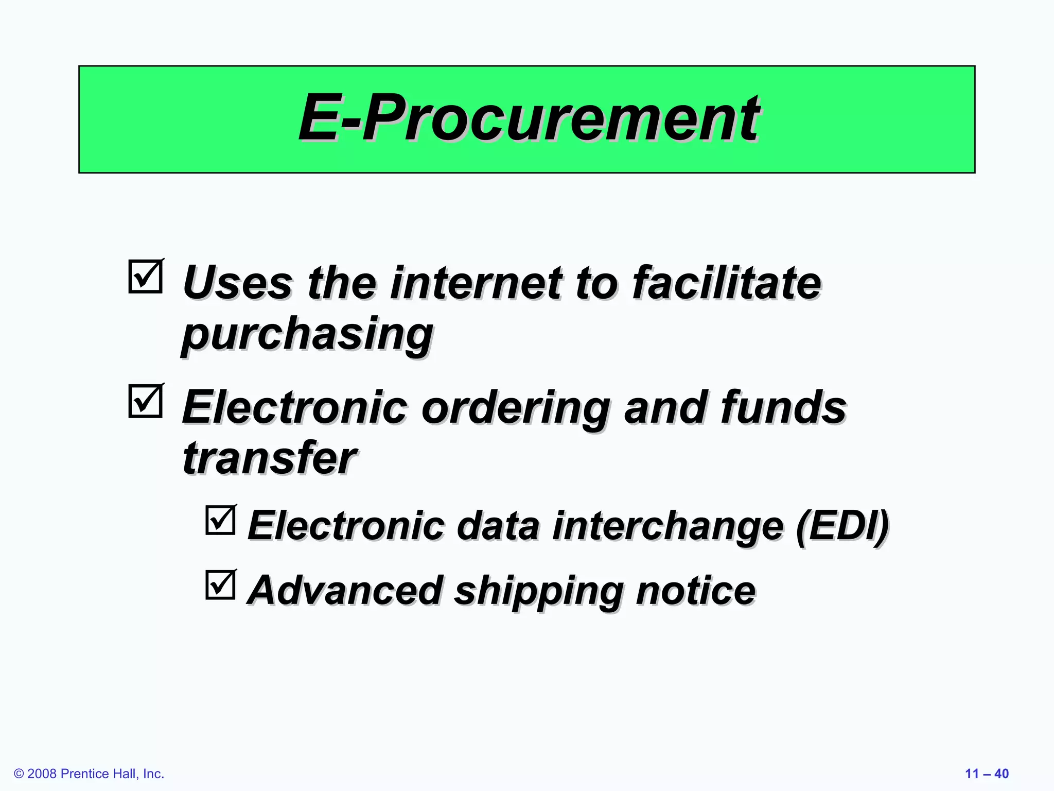 E-Procurement

                    Uses the internet to facilitate
                     purchasing
                    Electronic ordering and funds
                     transfer
                              Electronic data interchange (EDI)
                              Advanced shipping notice



© 2008 Prentice Hall, Inc.                                         11 – 40
 
