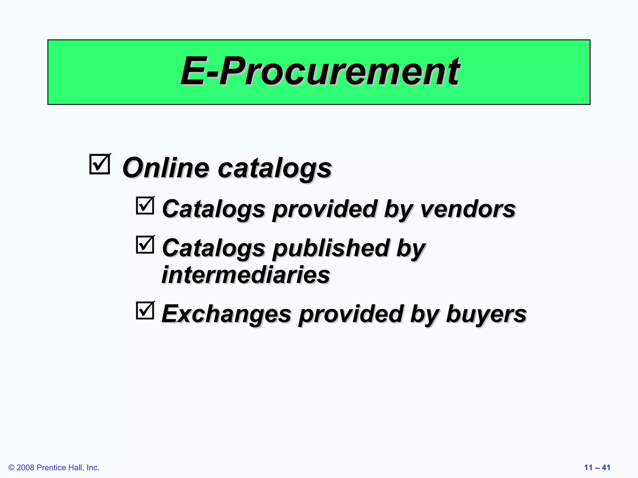 E-Procurement

                       Online catalogs
                              Catalogs provided by vendors
                              Catalogs published by
                               intermediaries
                              Exchanges provided by buyers




© 2008 Prentice Hall, Inc.                                    11 – 41
 