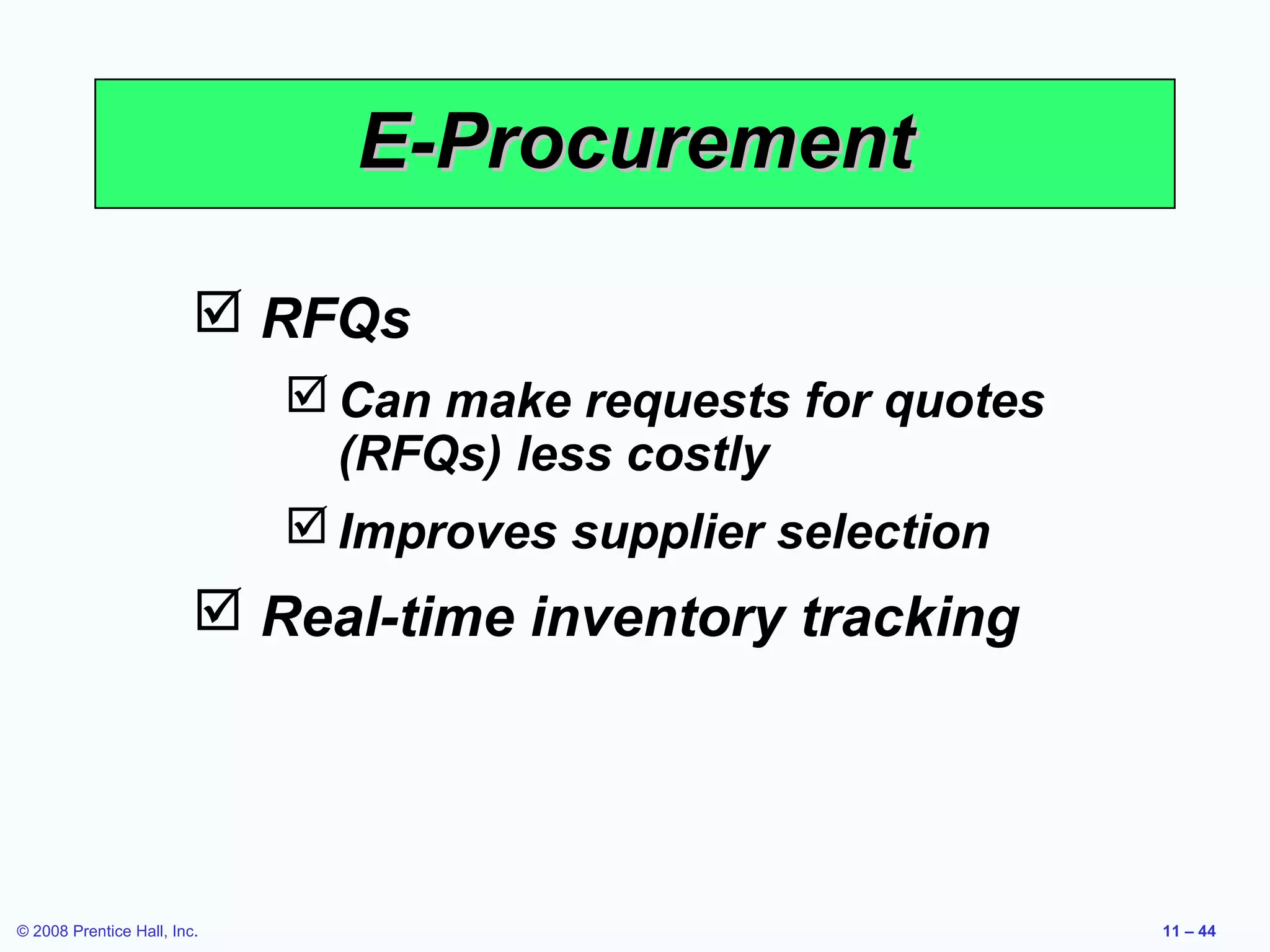 E-Procurement

                          RFQs
                              Can make requests for quotes
                               (RFQs) less costly
                              Improves supplier selection
                          Real-time inventory tracking




© 2008 Prentice Hall, Inc.                                    11 – 44
 