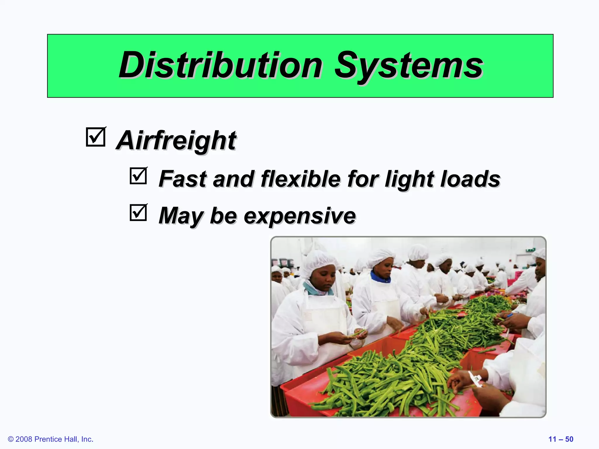 Distribution Systems
                        Airfreight
                              Fast and flexible for light loads
                              May be expensive




© 2008 Prentice Hall, Inc.                                         11 – 50
 