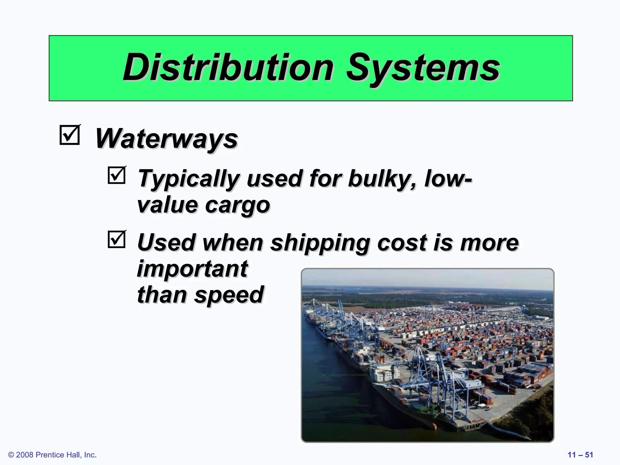 Distribution Systems
               Waterways
                              Typically used for bulky, low-
                               value cargo
                              Used when shipping cost is more
                               important
                               than speed




© 2008 Prentice Hall, Inc.                                       11 – 51
 