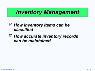 Inventory Management

               How inventory items can be
                classified
               How accurate inventory records
                can be maintained




© 2008 Prentice Hall, Inc.                          12 – 15
 