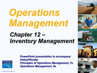 Operations
             Management
               Chapter 12 –
               Inventory Management

                             PowerPoint presentation to accompany
                             Heizer/Render
                             Principles of Operations Management, 7e
                             Operations Management, 9e
© 2008 Prentice Hall, Inc.                                             12 – 1
 