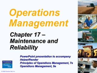 Operations
             Management
               Chapter 17 –
               Maintenance and
               Reliability
                             PowerPoint presentation to accompany
                             Heizer/Render
                             Principles of Operations Management, 7e
                             Operations Management, 9e
© 2006 Prentice Hall, Inc.                                             17 – 1
 