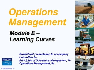 Operations
             Management
               Module E –
               Learning Curves

                             PowerPoint presentation to accompany
                             Heizer/Render
                             Principles of Operations Management, 7e
                             Operations Management, 9e
© 2008 Prentice Hall, Inc.                                             E–1
 
