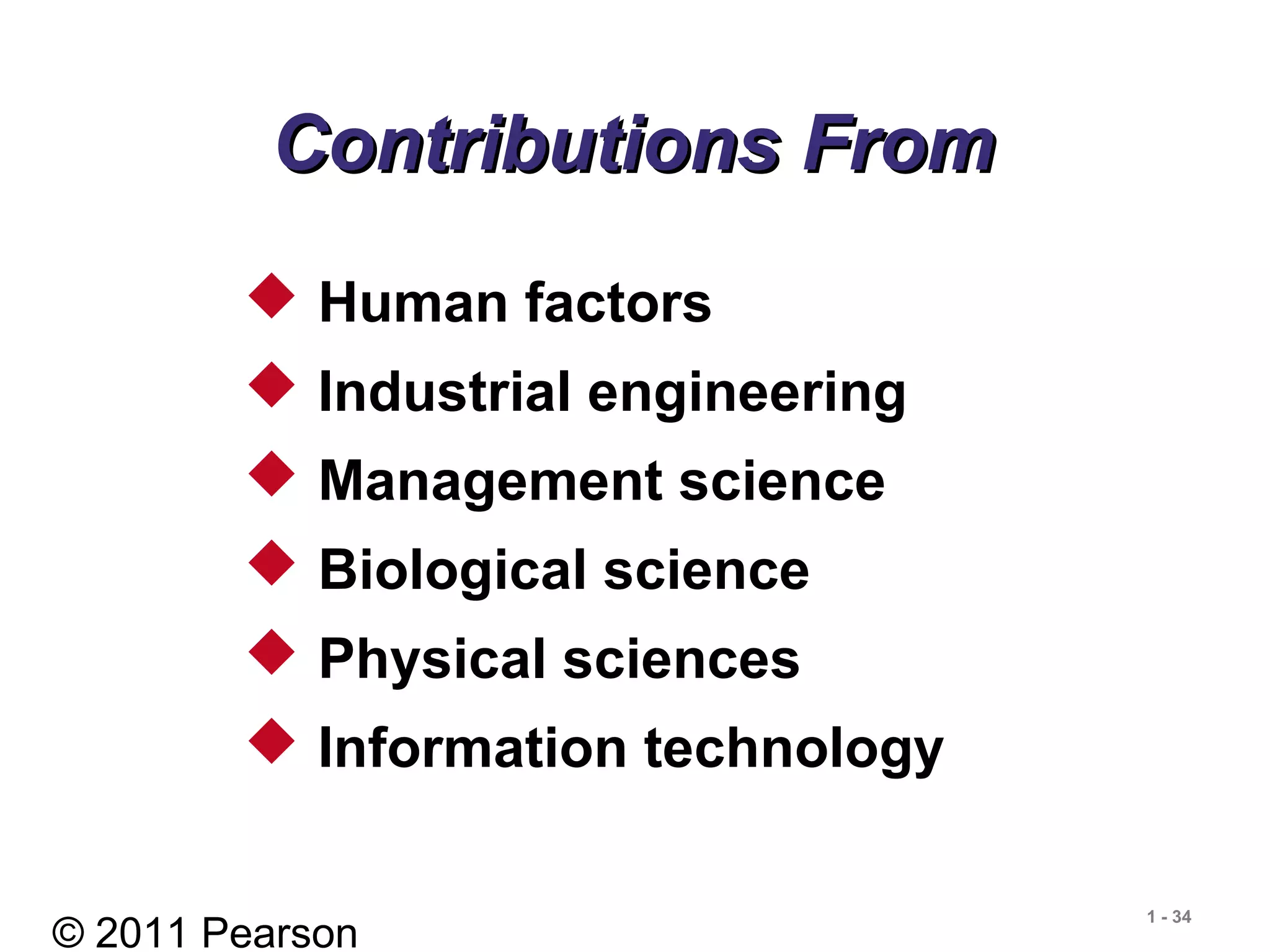 © 2011 Pearson
1 - 34
Contributions FromContributions From
 Human factors
 Industrial engineering
 Management science
 Biological science
 Physical sciences
 Information technology
 