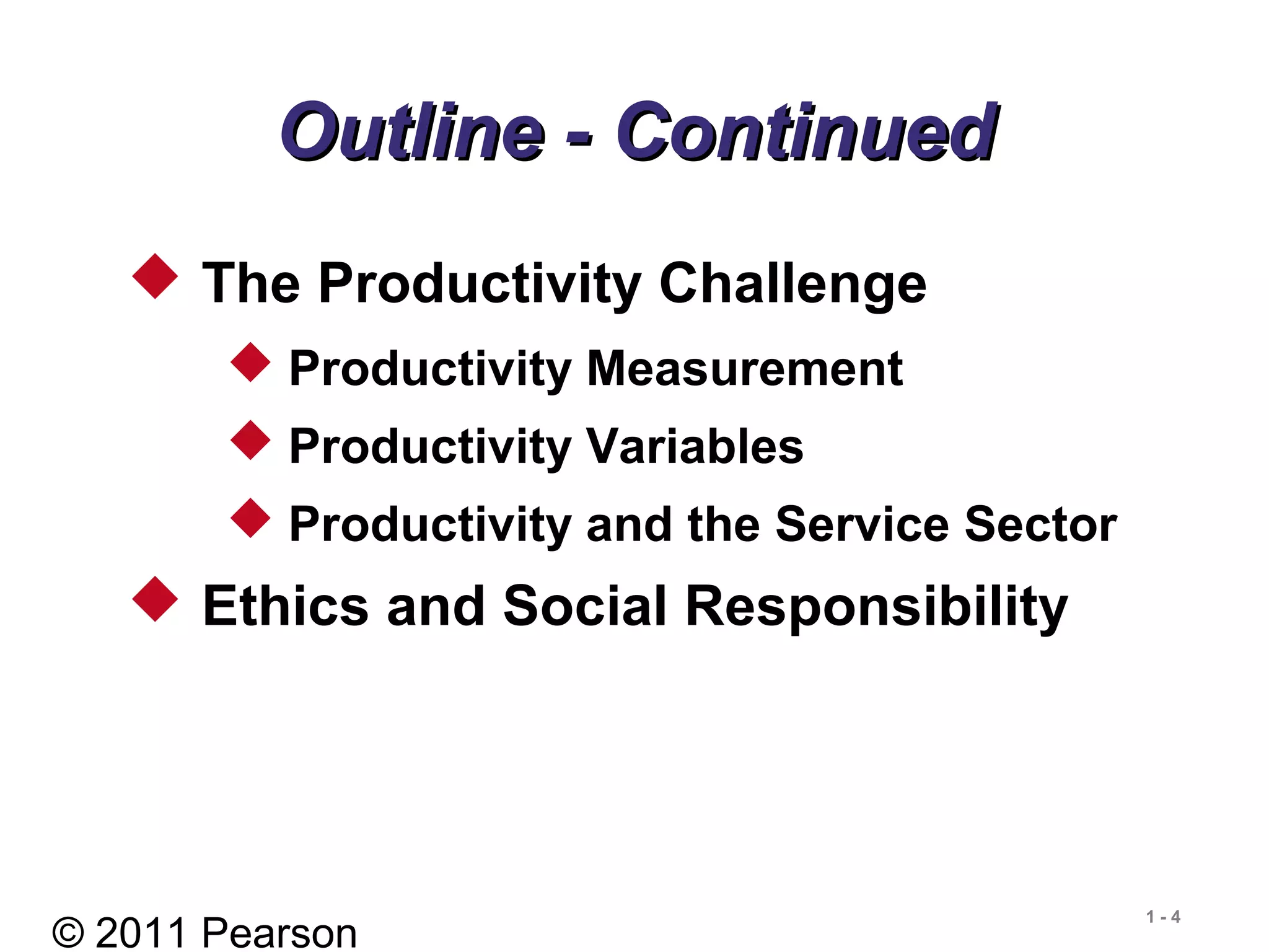 © 2011 Pearson
1 - 4
Outline - ContinuedOutline - Continued
 The Productivity Challenge
 Productivity Measurement
 Productivity Variables
 Productivity and the Service Sector
 Ethics and Social Responsibility
 