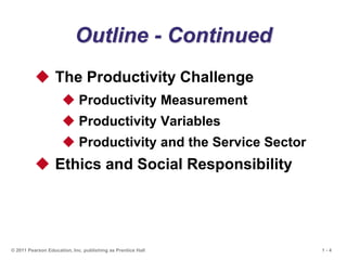 1 - 4
© 2011 Pearson Education, Inc. publishing as Prentice Hall
Outline - Continued
 The Productivity Challenge
 Productivity Measurement
 Productivity Variables
 Productivity and the Service Sector
 Ethics and Social Responsibility
 