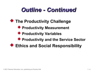 © 2011 Pearson Education, Inc. publishing as Prentice Hall 1 - 4
Outline - Continued
Outline - Continued
 The Productivity Challenge
 Productivity Measurement
 Productivity Variables
 Productivity and the Service Sector
 Ethics and Social Responsibility
 