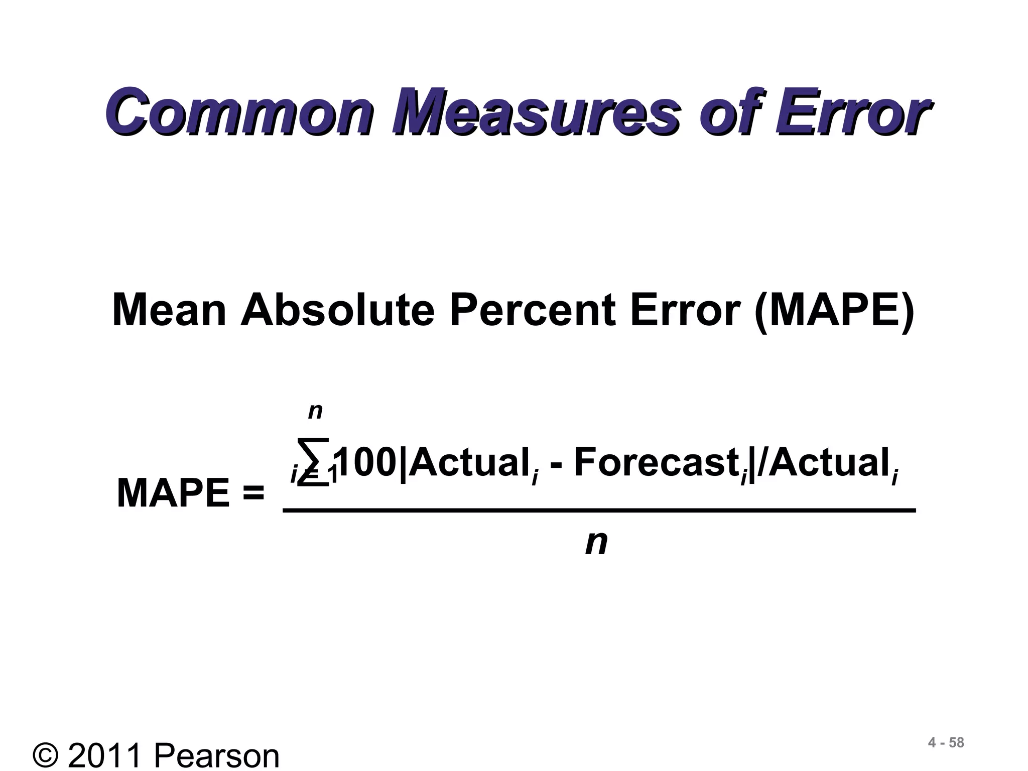 © 2011 Pearson
4 - 58
Common Measures of ErrorCommon Measures of Error
Mean Absolute Percent Error (MAPE)
MAPE =
∑100|Actuali - Forecasti|/Actuali
n
n
i = 1
 