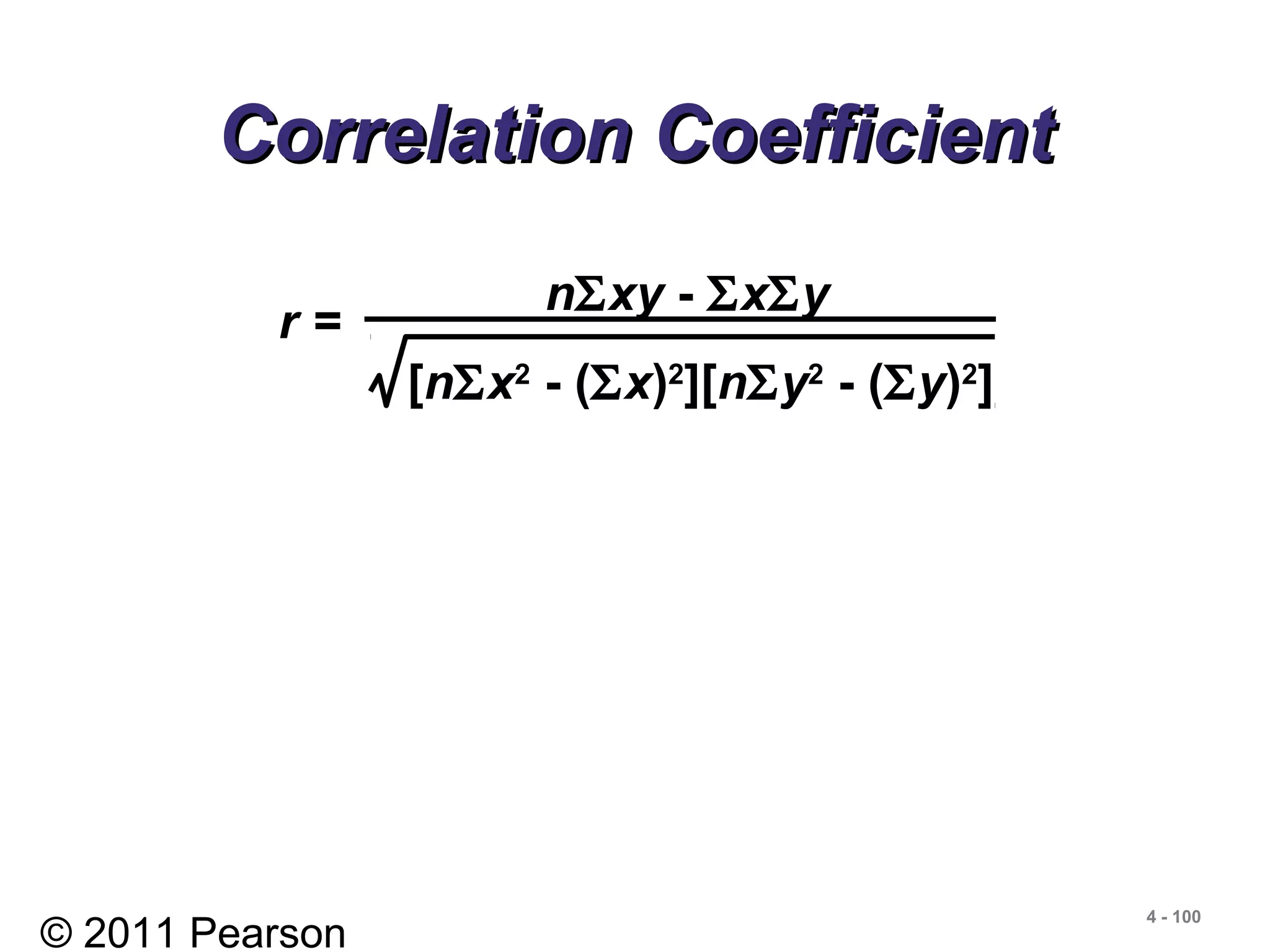 © 2011 Pearson
4 - 100
Correlation CoefficientCorrelation Coefficient
r =
nΣxy - ΣxΣy
[nΣx2
- (Σx)2
][nΣy2
- (Σy)2
]
 