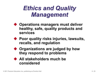 6 - 23© 2011 Pearson Education, Inc. publishing as Prentice Hall
Ethics and Quality
Management
 Operations managers must ...