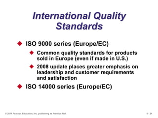 6 - 24© 2011 Pearson Education, Inc. publishing as Prentice Hall
International Quality
Standards
 ISO 9000 series (Europe...