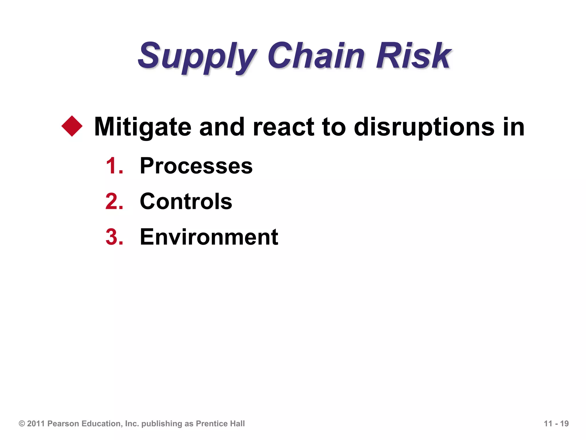 11 - 19© 2011 Pearson Education, Inc. publishing as Prentice Hall
Supply Chain Risk
 Mitigate and react to disruptions in
1. Processes
2. Controls
3. Environment
 