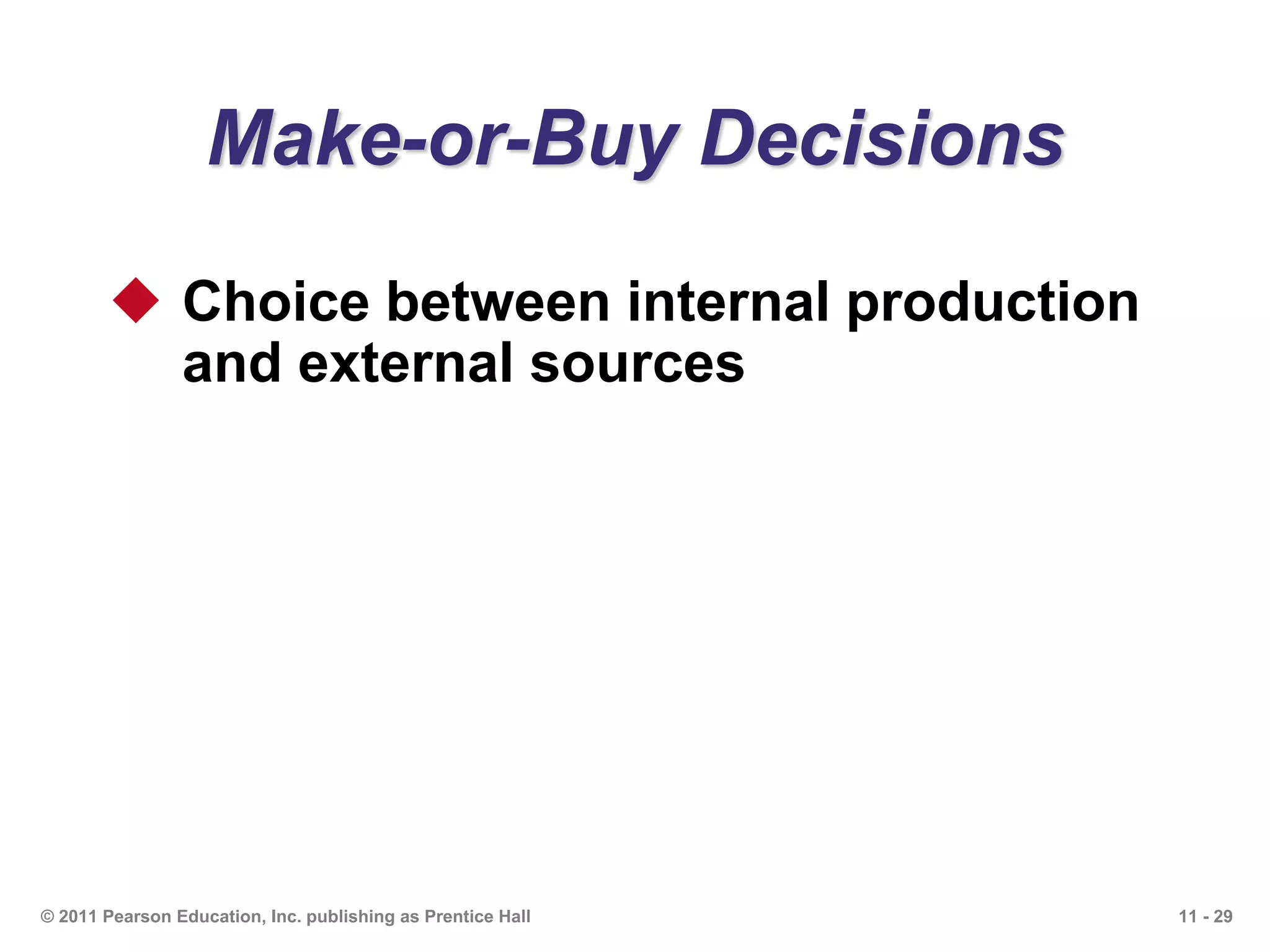 11 - 29© 2011 Pearson Education, Inc. publishing as Prentice Hall
Make-or-Buy Decisions
 Choice between internal production
and external sources
 