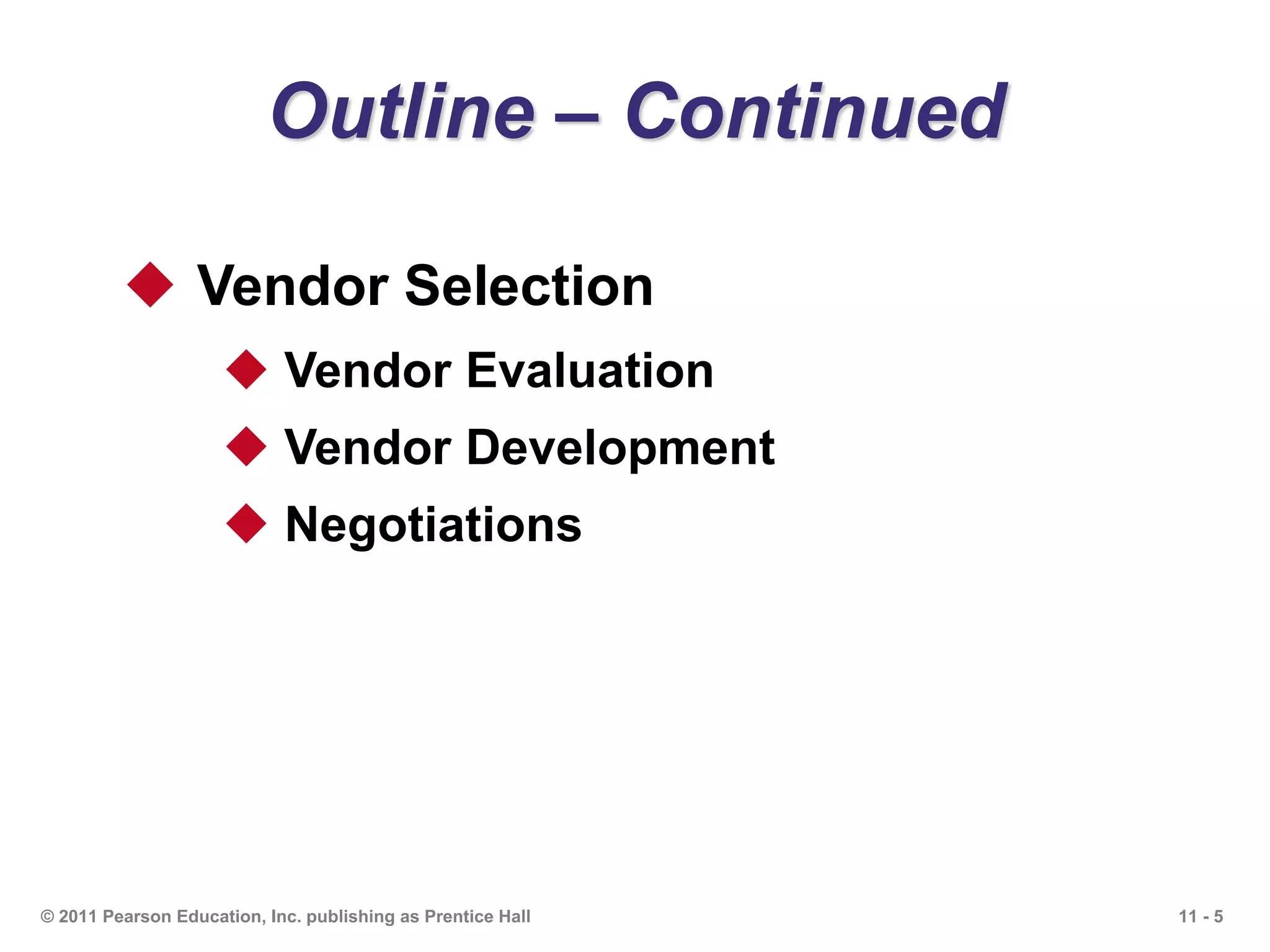 11 - 5© 2011 Pearson Education, Inc. publishing as Prentice Hall
Outline – Continued
 Vendor Selection
 Vendor Evaluation
 Vendor Development
 Negotiations
 