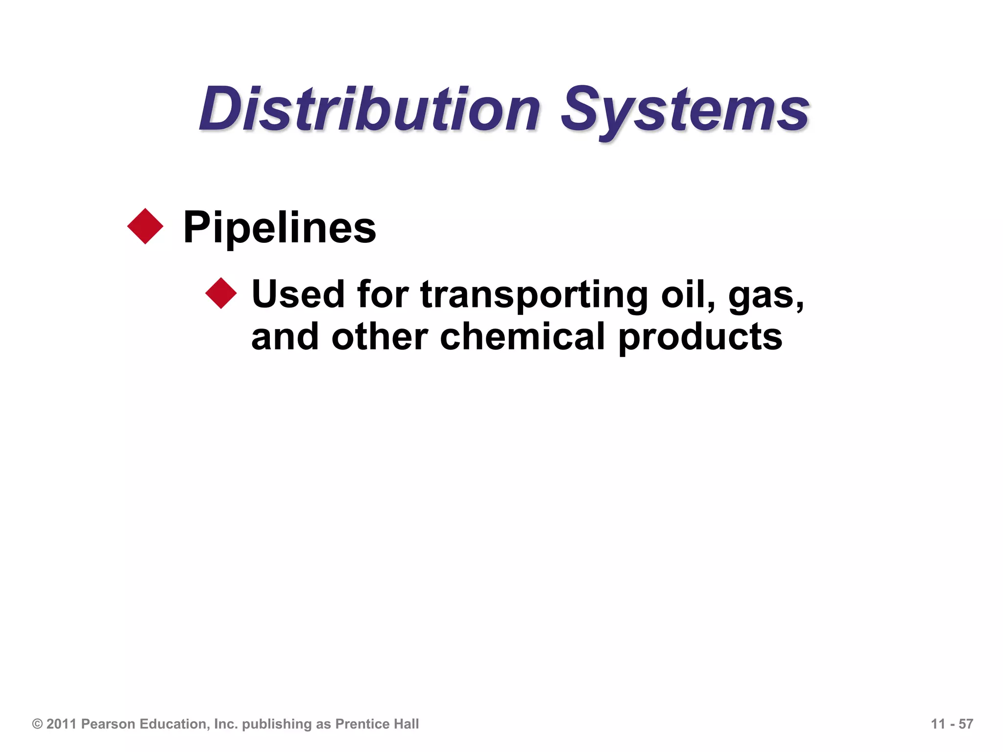 11 - 57© 2011 Pearson Education, Inc. publishing as Prentice Hall
Distribution Systems
 Pipelines
 Used for transporting oil, gas,
and other chemical products
 