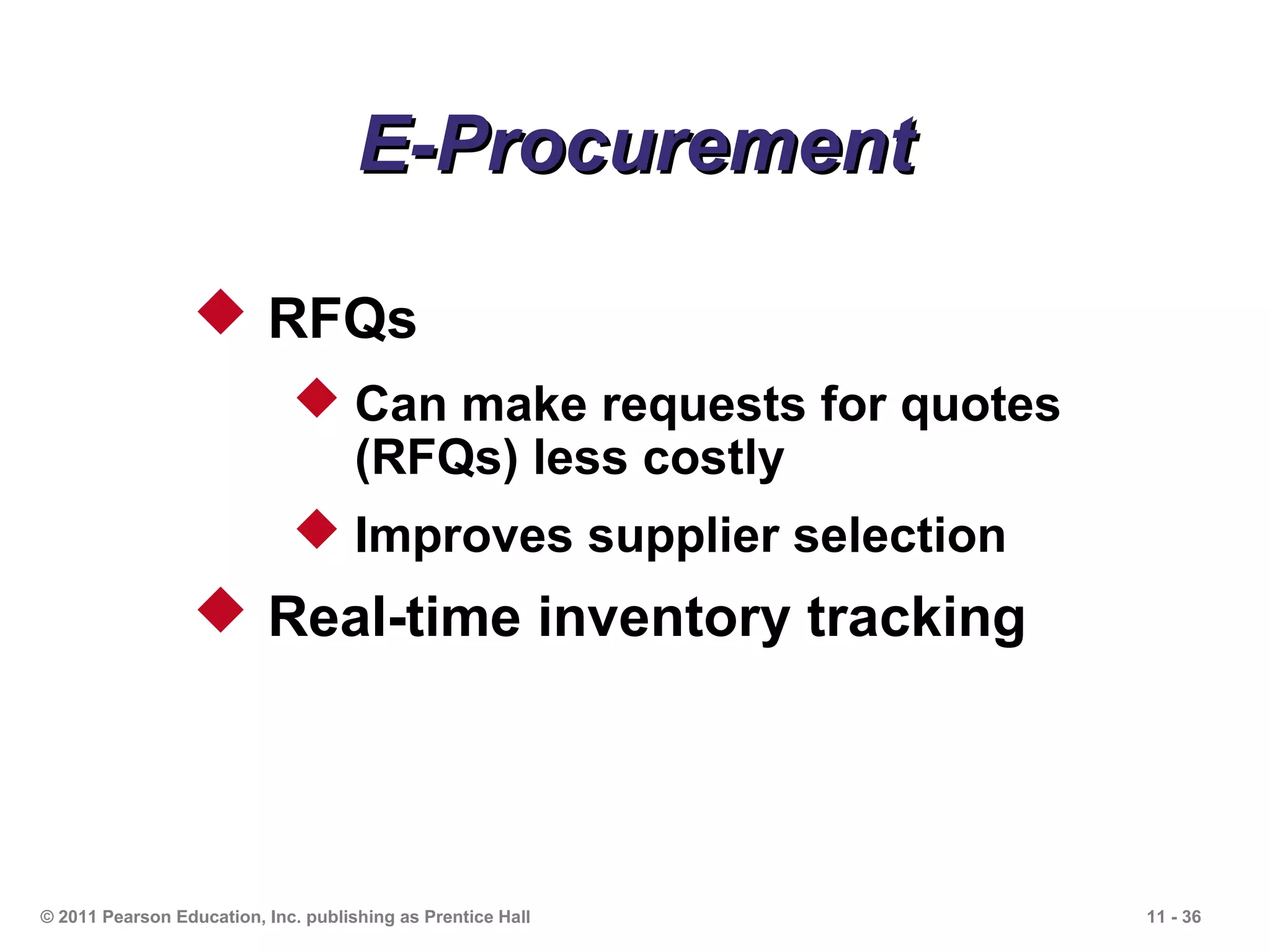 E-Procurement

                   RFQs
                              Can make requests for quotes
                               (RFQs) less costly
                              Improves supplier selection
                   Real-time inventory tracking




© 2011 Pearson Education, Inc. publishing as Prentice Hall    11 - 36
 