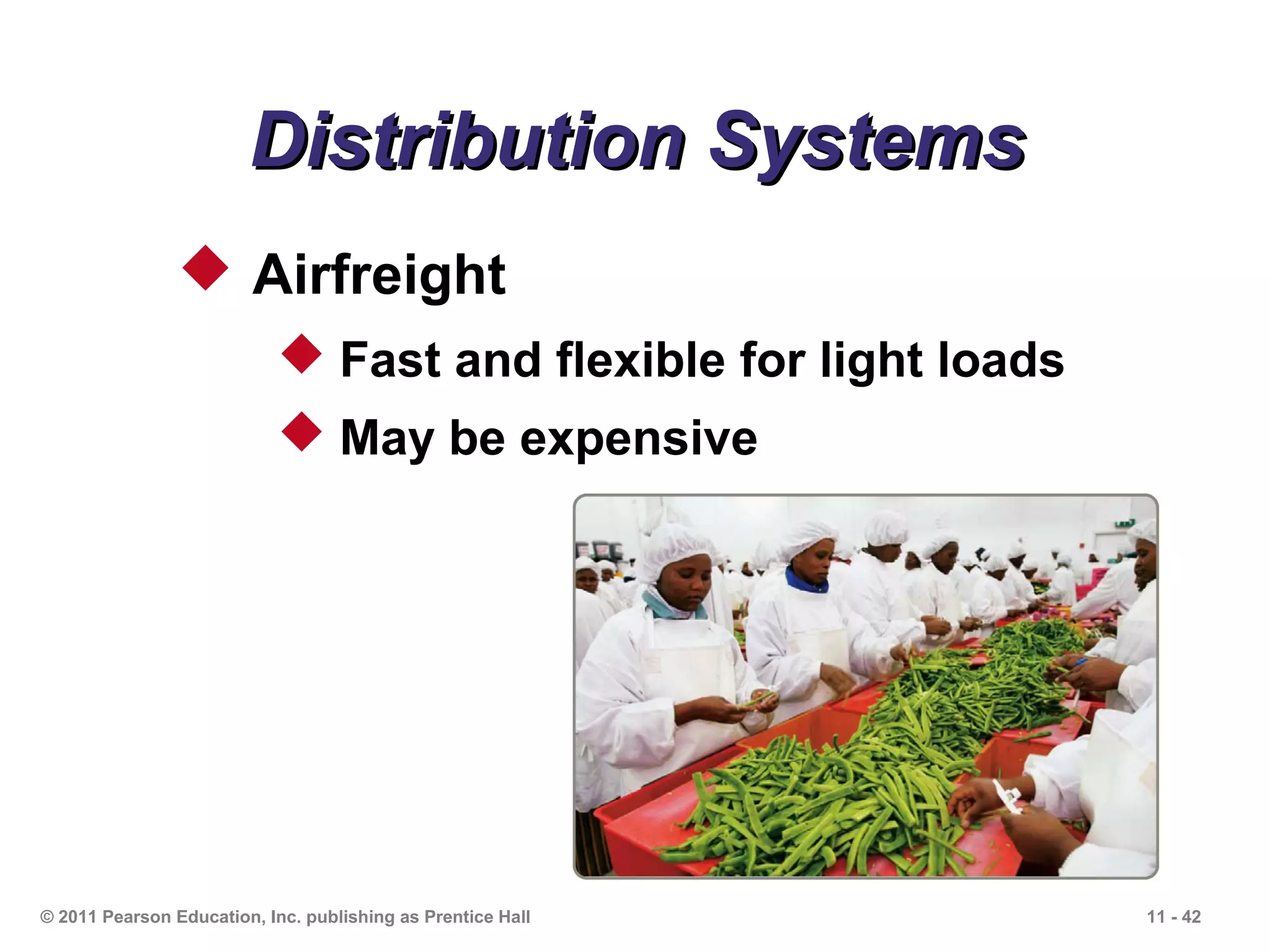 Distribution Systems
                 Airfreight
                             Fast and flexible for light loads
                             May be expensive




© 2011 Pearson Education, Inc. publishing as Prentice Hall        11 - 42
 