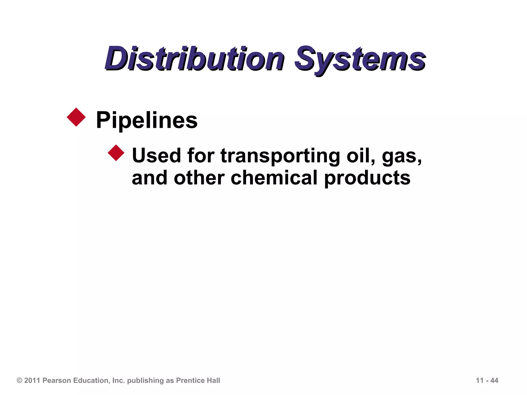 Distribution Systems
              Pipelines
                          Used for transporting oil, gas,
                           and other chemical products




© 2011 Pearson Education, Inc. publishing as Prentice Hall   11 - 44
 