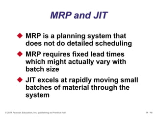 14 - 46© 2011 Pearson Education, Inc. publishing as Prentice Hall
MRP and JIT
 MRP is a planning system that
does not do ...