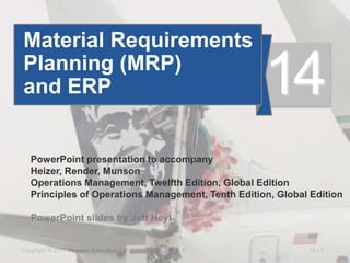 14 - 1
Copyright © 2017 Pearson Education, Ltd.
PowerPoint presentation to accompany
Heizer, Render, Munson
Operations Management, Twelfth Edition, Global Edition
Principles of Operations Management, Tenth Edition, Global Edition
PowerPoint slides by Jeff Heyl
Material Requirements
Planning (MRP)
and ERP 14
 