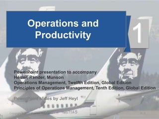 1 - 1
Copyright © 2017 Pearson Education, Ltd.
Operations and
Productivity
PowerPoint presentation to accompany
Heizer, Render, Munson
Operations Management, Twelfth Edition, Global Edition
Principles of Operations Management, Tenth Edition, Global Edition
PowerPoint slides by Jeff Heyl
1
 