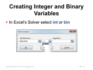 MB - 47
Copyright © 2017 Pearson Education, Inc.
Creating Integer and Binary
Variables
▶ In Excel’s Solver select int or bin
 