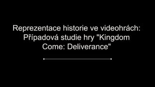 Reprezentace historie ve videohrách:
Případová studie hry "Kingdom
Come: Deliverance"
 