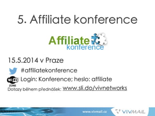 !
!
!
!
!
15.5.2014 v Praze
#affiliatekonference
Login: Konference; heslo: affiliate
Dotazy během přednášek: www.sli.do/vivnetworks
5. Affiliate konference
 