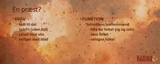 En præst?
•KRAV
- født til det
- lydefri (uden fejl)
- salvet med olie
- helliget med blod
•FUNKTION
- formidlere/mellemmænd
- ofre for folket (og sig selv)
- lære folket
- velsigne folket
 