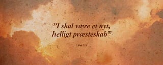 ”I skal være et nyt,
helligt præsteskab”
1 Pet 2:5
 