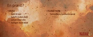 En præst?
•KRAV
- født til det
- lydefri (uden fejl)
- salvet med olie
- helliget med blod
•FUNKTION
- formidlere/mellemmænd
 