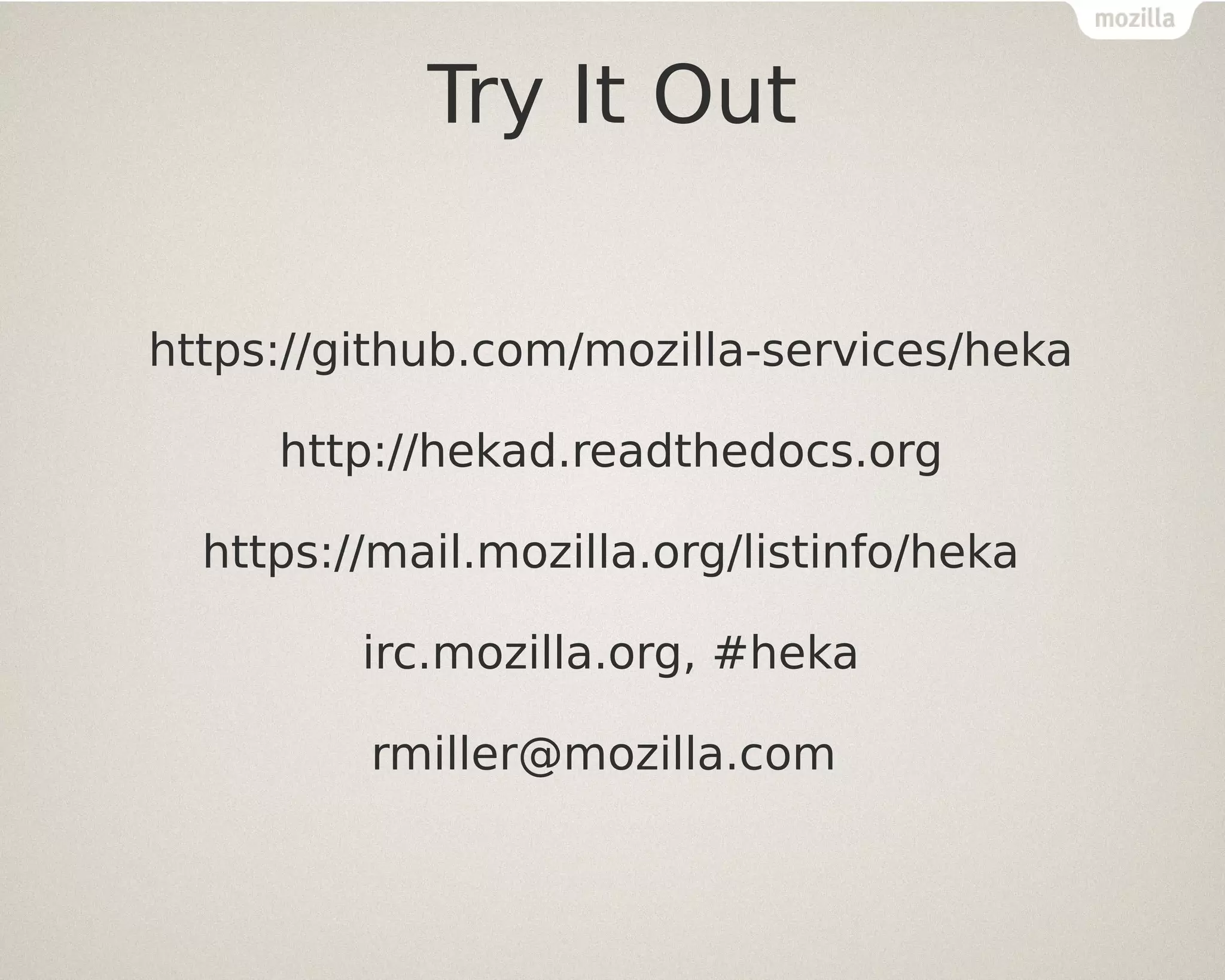 Try It Out
https://github.com/mozilla-services/heka
http://hekad.readthedocs.org
https://mail.mozilla.org/listinfo/heka
irc.mozilla.org, #heka
rmiller@mozilla.com

 