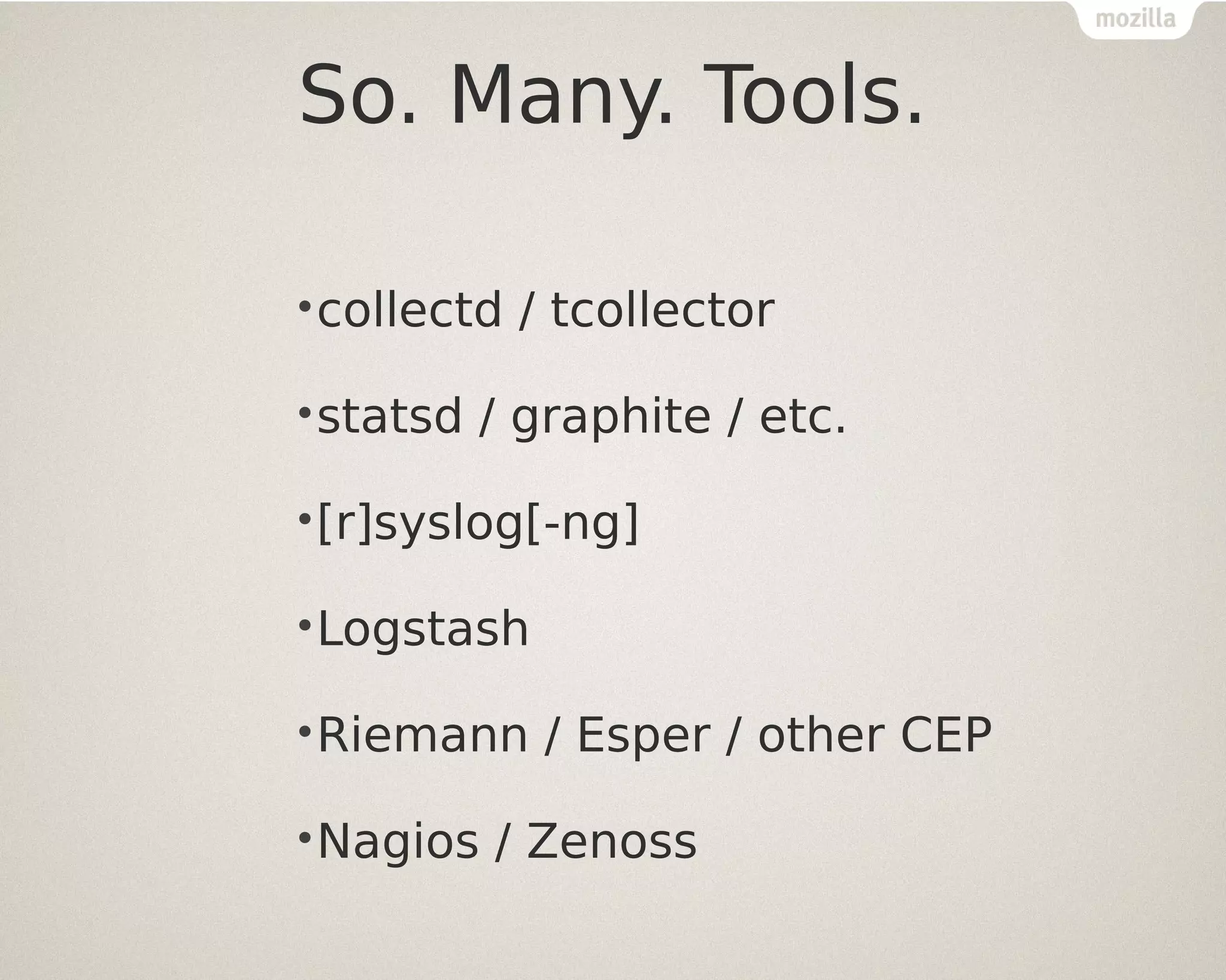 So. Many. Tools.
•collectd
•statsd

/ tcollector

/ graphite / etc.

•[r]syslog[-ng]
•Logstash
•Riemann
•Nagios

/ Esper / other CEP

/ Zenoss

 