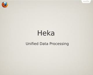 Heka
Unified Data Processing

 