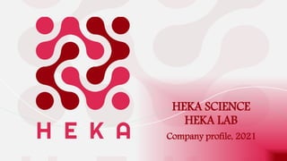 HEKA SCIENCE
HEKA LAB
Company profile, 2021
 