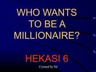 WHO WANTS
TO BE A
MILLIONAIRE?
HEKASI 6
Created by Sir
 