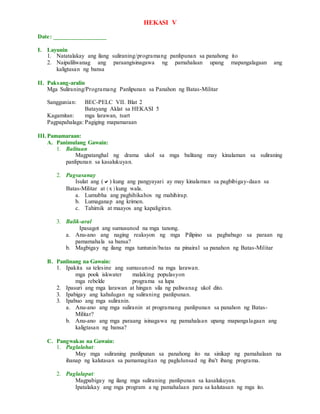 HEKASI V
Date: _________________
I. Layunin
1. Natatalakay ang ilang suliraning/programang panlipunan sa panahong ito
2. Naipaliliwanag ang paraangisinagawa ng pamahalaan upang mapangalagaan ang
kaligtasan ng bansa
II. Paksang-aralin
Mga Suliraning/Programang Panlipunan sa Panahon ng Batas-Militar
Sanggunian: BEC-PELC VII. Blat 2
Batayang Aklat sa HEKASI 5
Kagamitan: mga larawan, tsart
Pagpapahalaga: Pagiging mapamaraan
III.Pamamaraan:
A. Panimulang Gawain:
1. Balitaan
Magpatanghal ng drama ukol sa mga balitang may kinalaman sa suliraning
panlipunan sa kasalukuyan.
2. Pagsasanay
Isulat ang () kung ang pangyayari ay may kinalaman sa pagbibigay-daan sa
Batas-Militar at ( x ) kung wala.
a. Lumubha ang paghihikahos ng mahihirap.
b. Lumaganap ang krimen.
c. Tahimik at maayos ang kapaligiran.
3. Balik-aral
Ipasagot ang sumusunod na mga tanong.
a. Anu-ano ang naging reaksyon ng mga Pilipino sa pagbabago sa paraan ng
pamamahala sa bansa?
b. Magbigay ng ilang mga tuntunin/batas na pinairal sa panahon ng Batas-Militar
B. Panlinang na Gawain:
1. Ipakita sa telesine ang sumusunod na mga larawan.
mga pook iskwater malaking populasyon
mga rebelde programa sa lupa
2. Ipasuri ang mga larawan at hingan sila ng paliwanag ukol dito.
3. Ipabigay ang kahulugan ng suliraning panlipunan.
3. Ipabuo ang mga suliranin.
a. Anu-ano ang mga suliranin at programang panlipunan sa panahon ng Batas-
Militar?
b. Anu-ano ang mga paraang isinagawa ng pamahalaan upang mapangalagaan ang
kaligtasan ng bansa?
C. Pangwakas na Gawain:
1. Paglalahat:
May mga suliraning panlipunan sa panahong ito na sinikap ng pamahalaan na
ihanap ng kalutasan sa pamamagitan ng paglulunsad ng iba't ibang programa.
2. Paglalapat:
Magpabigay ng ilang mga suliraning panlipunan sa kasalukuyan.
Ipatalakay ang mga program a ng pamahalaan para sa kalutasan ng mga ito.
 