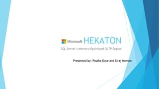 HEKATON
SQL Server’s Memory-Optimized OLTP Engine
Presented by: Prutha Date and Siraj Memon
 