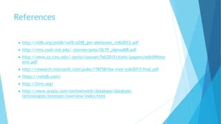 References
● http://vldb.org/pvldb/vol5/p298_per-akelarson_vldb2012.pdf
● http://nms.csail.mit.edu/~stavros/pubs/OLTP_sigmod08.pdf
● http://www.cs.cmu.edu/~pavlo/courses/fall2013/static/papers/edbt09shor
emt.pdf
● http://research.microsoft.com/pubs/178758/bw-tree-icde2013-final.pdf
● https://voltdb.com/
● http://llvm.org/
● http://www.oracle.com/technetwork/database/database-
technologies/timesten/overview/index.html
 