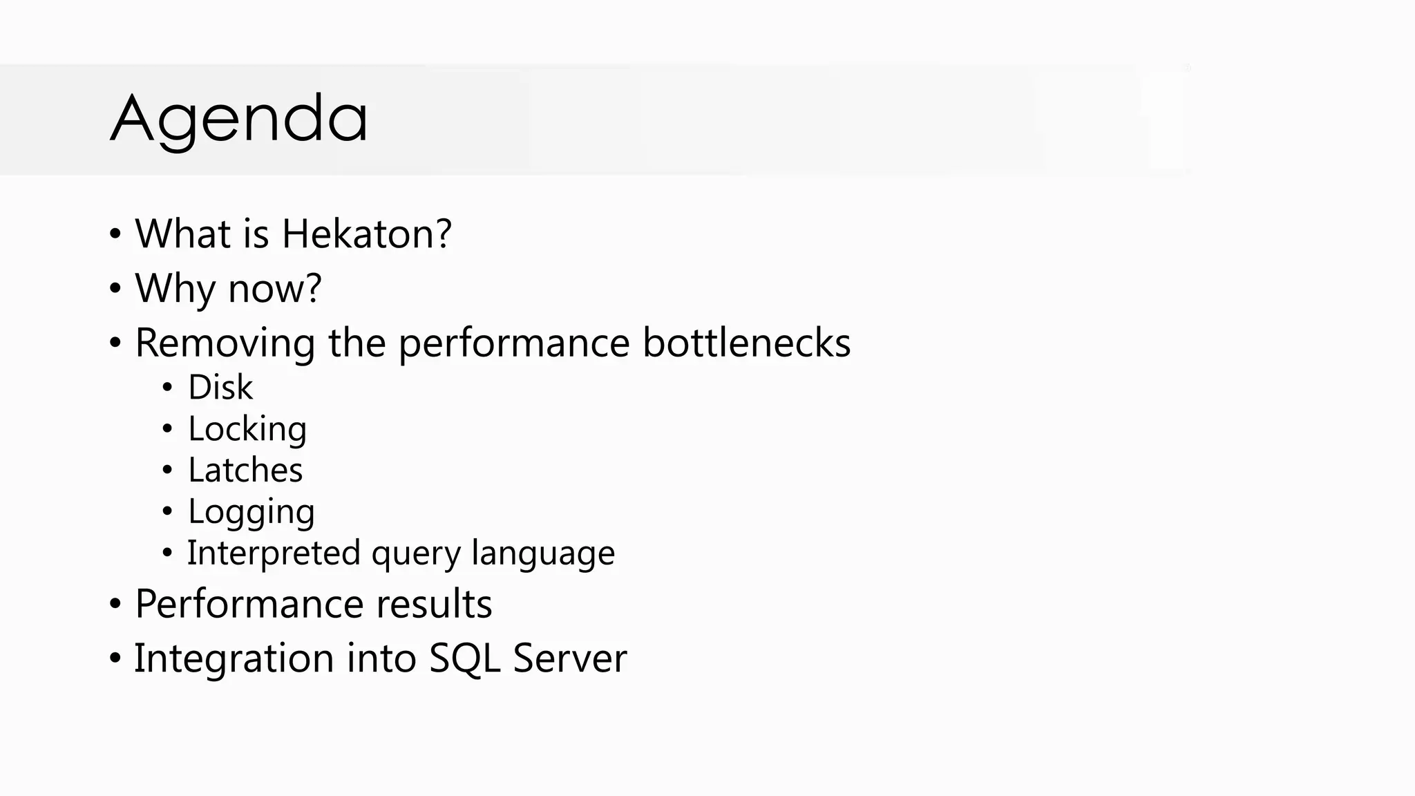 Agenda • What is Hekaton? • Why now? • Removing the performance bottlenecks • Disk • Locking • Latches • Logging • Interpreted query language • Performance results • Integration into SQL Server 